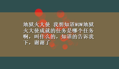 地狱火大使 我想知道WOW地狱火大使成就的任务是哪个任务啊，叫什么的，知道的告诉我下，谢谢了