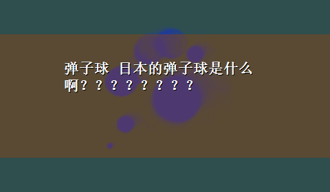 弹子球 日本的弹子球是什么啊？？？？？？？？