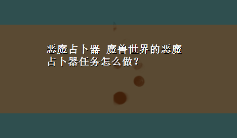 恶魔占卜器 魔兽世界的恶魔占卜器任务怎么做？