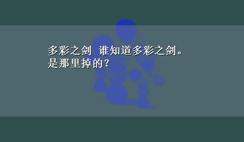 多彩之剑 谁知道多彩之剑。是那里掉的？