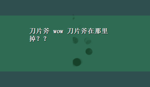 刀片斧 wow 刀片斧在那里掉？？