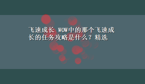 飞速成长 WOW中的那个飞速成长的任务攻略是什么？精选