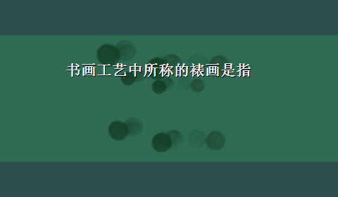 书画工艺中所称的裱画是指