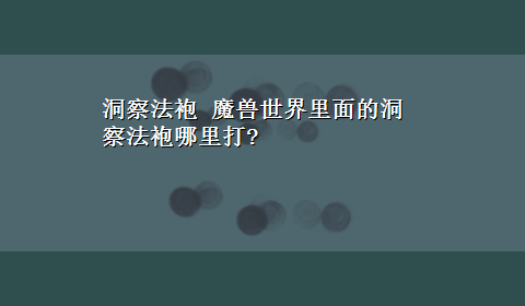 洞察法袍 魔兽世界里面的洞察法袍哪里打?