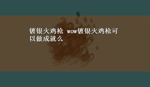 镀银火鸡枪 wow镀银火鸡枪可以做成就么