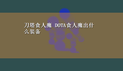 刀塔食人魔 DOTA食人魔出什么装备