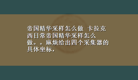 帝国精华采样怎么做 卡拉克西日常帝国精华采样怎么做。。麻烦给出四个采集器的具体坐标，