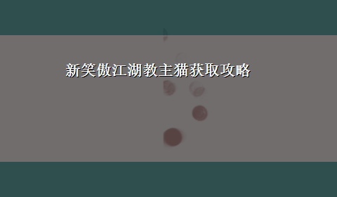 新笑傲江湖教主猫获取攻略