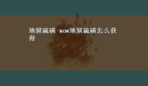 地狱硫磺 wow地狱硫磺怎么获得