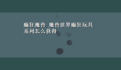 癫狂魔兽 魔兽世界癫狂玩具系列怎么获得