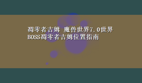 凋零者吉姆 魔兽世界7.0世界BOSS凋零者吉姆位置指南