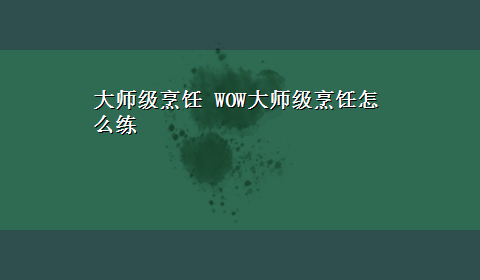 大师级烹饪 WOW大师级烹饪怎么练