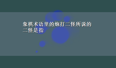 象棋术语里的炮打二怪所说的二怪是指