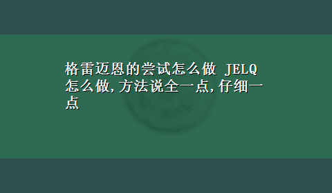 格雷迈恩的尝试怎么做 JELQ怎么做,方法说全一点,仔细一点