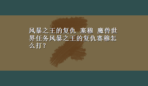 风暴之王的复仇 塞穆 魔兽世界任务风暴之王的复仇赛穆怎么打？