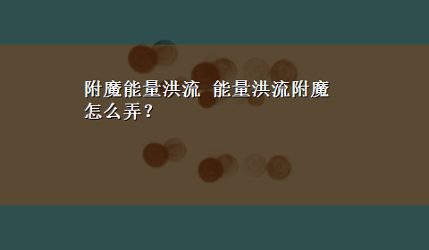 附魔能量洪流 能量洪流附魔怎么弄？