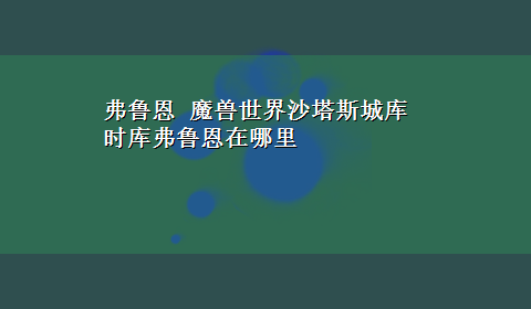 弗鲁恩 魔兽世界沙塔斯城库时库弗鲁恩在哪里