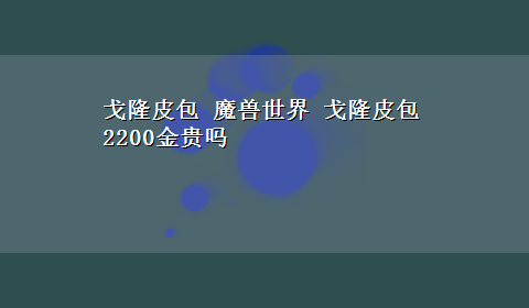 戈隆皮包 魔兽世界 戈隆皮包2200金贵吗