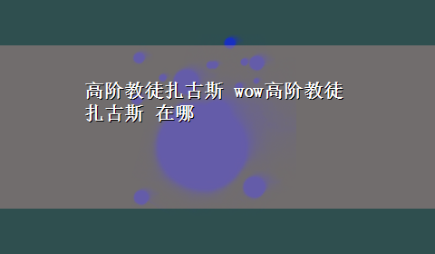 高阶教徒扎古斯 wow高阶教徒扎古斯 在哪