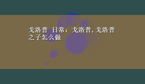 戈洛普 日常：戈洛普,戈洛普之子怎么做