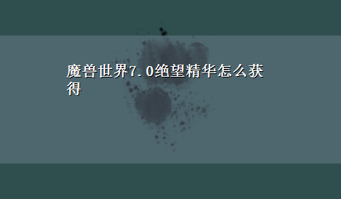 魔兽世界7.0绝望精华怎么获得