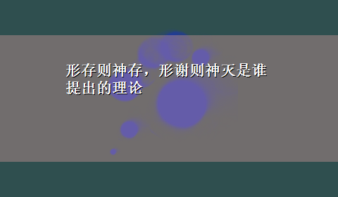 形存则神存，形谢则神灭是谁提出的理论