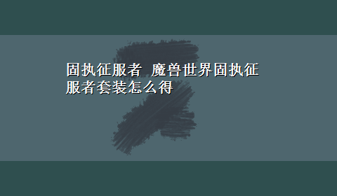 固执征服者 魔兽世界固执征服者套装怎么得