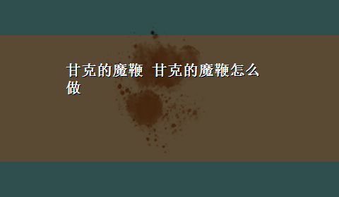 甘克的魔鞭 甘克的魔鞭怎么做