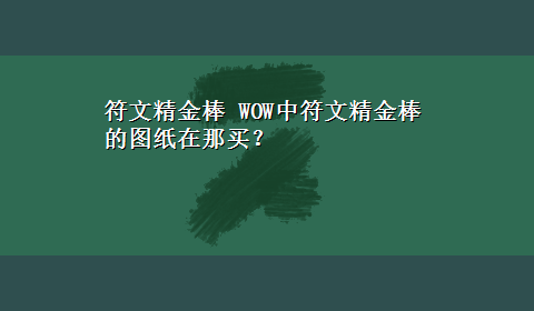 符文精金棒 WOW中符文精金棒的图纸在那买？