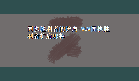 固执胜利者的护肩 WOW固执胜利者护肩哪掉