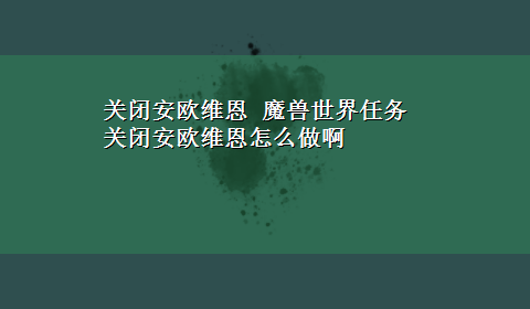 关闭安欧维恩 魔兽世界任务 关闭安欧维恩怎么做啊