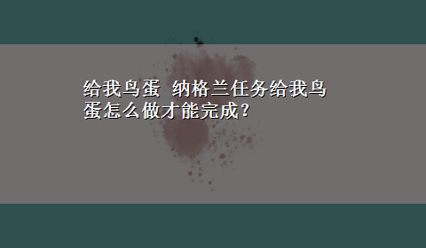 给我鸟蛋 纳格兰任务给我鸟蛋怎么做才能完成？