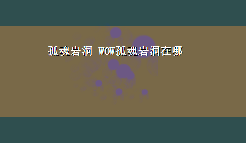 孤魂岩洞 WOW孤魂岩洞在哪