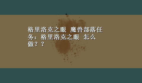 格里洛克之眼 魔兽部落任务：格里洛克之眼 怎么做？？