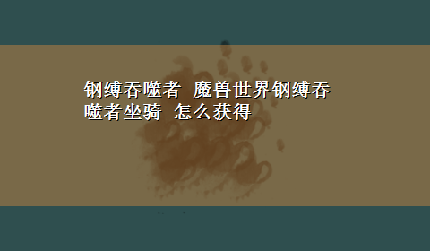 钢缚吞噬者 魔兽世界钢缚吞噬者坐骑 怎么获得