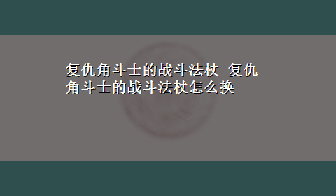 复仇角斗士的战斗法杖 复仇角斗士的战斗法杖怎么换