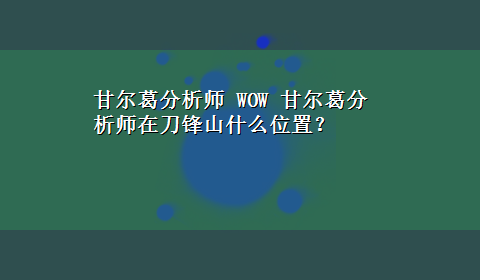 甘尔葛分析师 WOW 甘尔葛分析师在刀锋山什么位置？