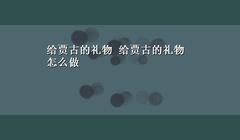 给贾古的礼物 给贾古的礼物怎么做