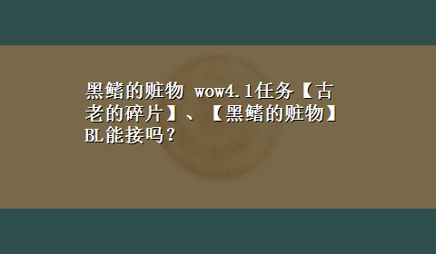 黑鳍的赃物 wow4.1任务【古老的碎片】、【黑鳍的赃物】 BL能接吗？