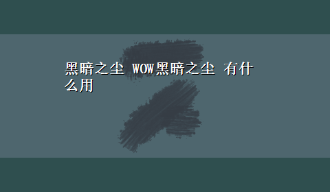 黑暗之尘 WOW黑暗之尘 有什么用