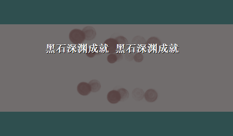 黑石深渊成就 黑石深渊成就