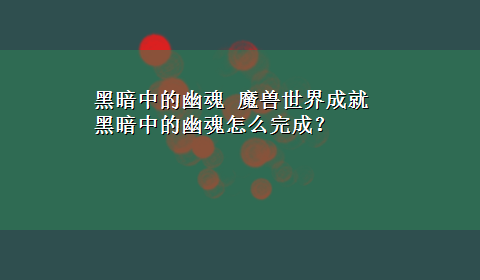 黑暗中的幽魂 魔兽世界成就 黑暗中的幽魂怎么完成？