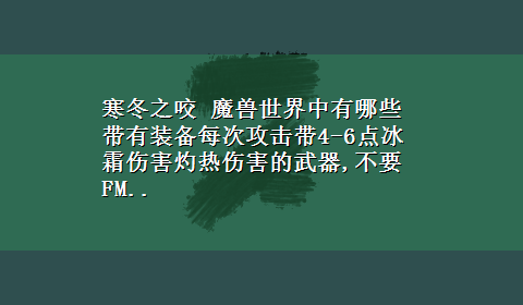 寒冬之咬 魔兽世界中有哪些带有装备每次攻击带4-6点冰霜伤害灼热伤害的武器,不要FM..