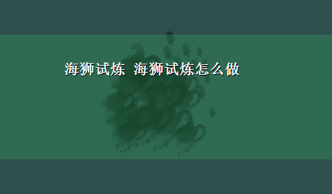 海狮试炼 海狮试炼怎么做