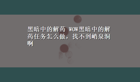 黑暗中的解药 WOW黑暗中的解药任务怎么做，找不到峭泉洞啊