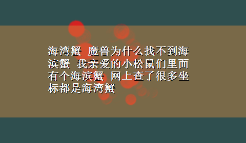 海湾蟹 魔兽为什么找不到海滨蟹 我亲爱的小松鼠们里面有个海滨蟹 网上查了很多坐标都是海湾蟹