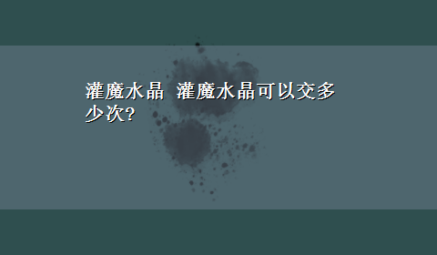 灌魔水晶 灌魔水晶可以交多少次?