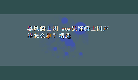 黑风骑士团 wow黒锋骑士团声望怎么刷？精选