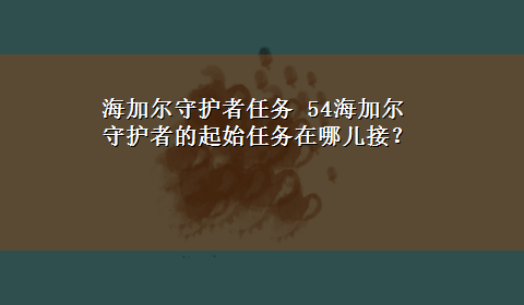 海加尔守护者任务 54海加尔守护者的起始任务在哪儿接？