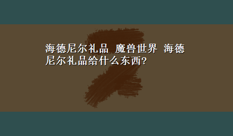 海德尼尔礼品 魔兽世界 海德尼尔礼品给什么东西?